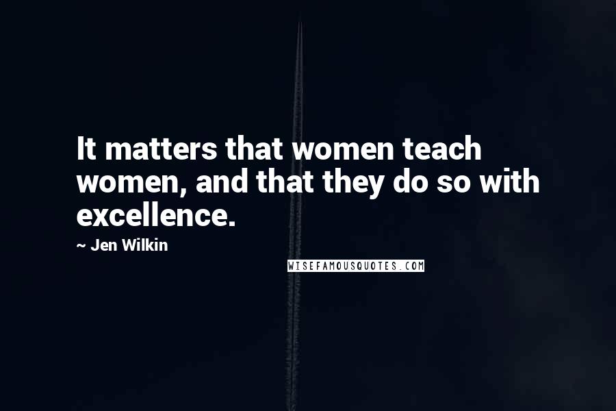 Jen Wilkin Quotes: It matters that women teach women, and that they do so with excellence.