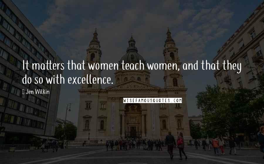 Jen Wilkin Quotes: It matters that women teach women, and that they do so with excellence.