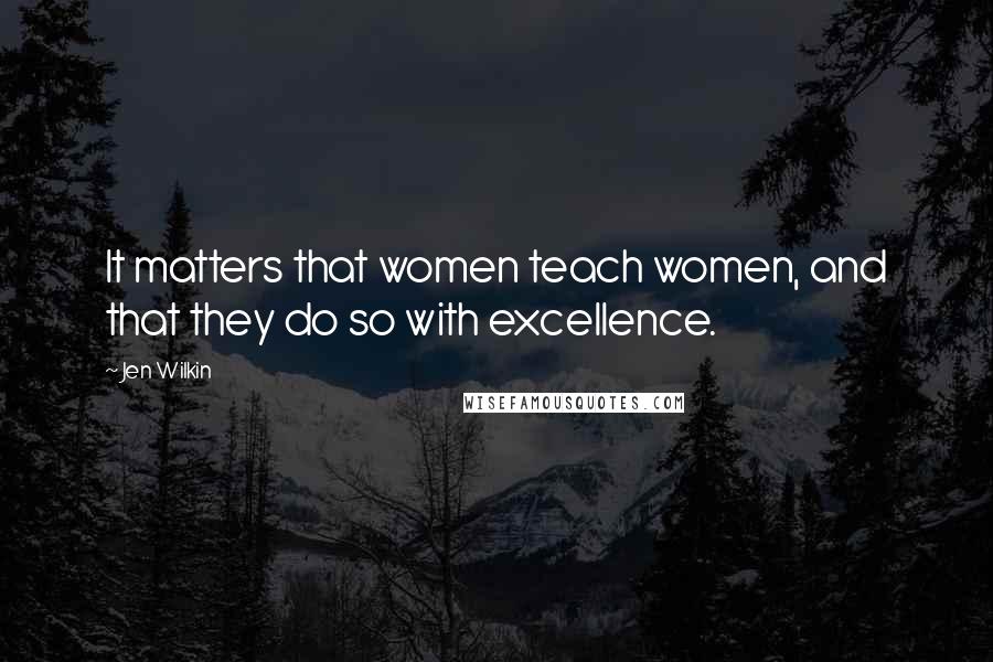 Jen Wilkin Quotes: It matters that women teach women, and that they do so with excellence.