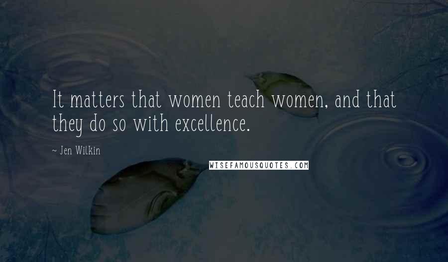 Jen Wilkin Quotes: It matters that women teach women, and that they do so with excellence.