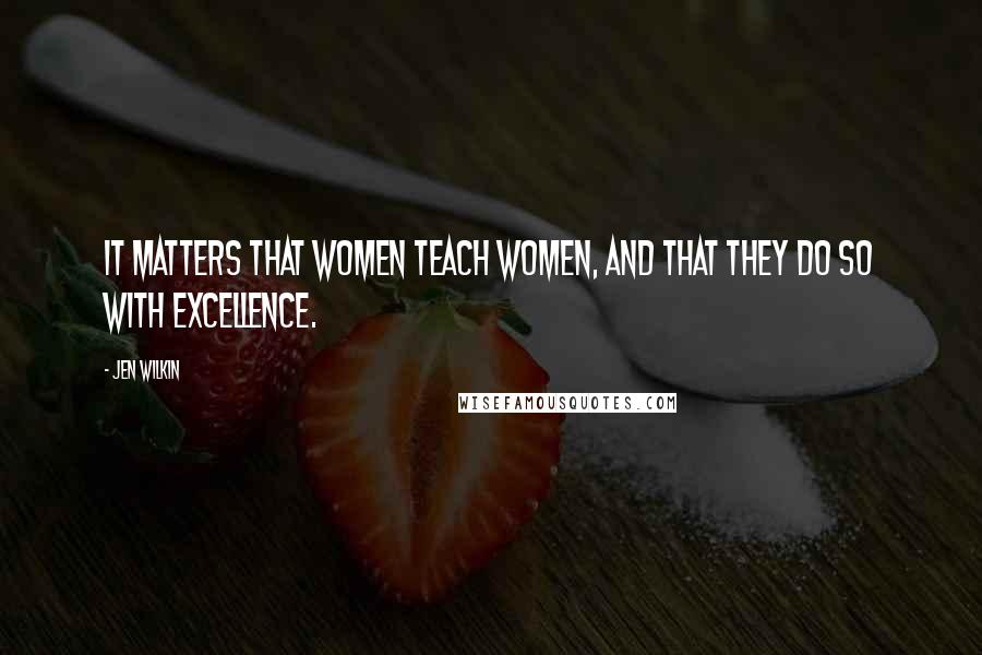 Jen Wilkin Quotes: It matters that women teach women, and that they do so with excellence.