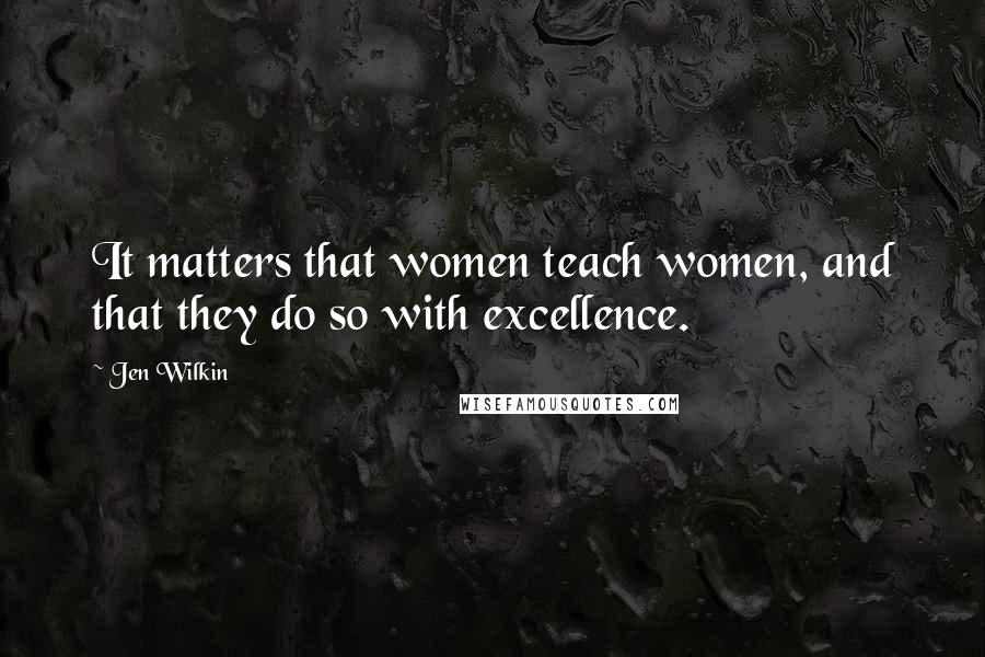 Jen Wilkin Quotes: It matters that women teach women, and that they do so with excellence.