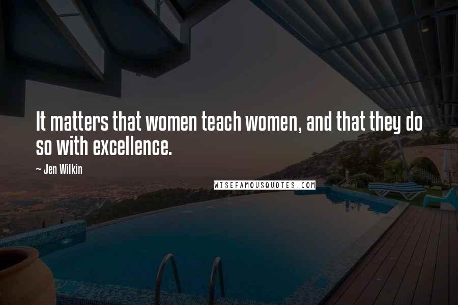 Jen Wilkin Quotes: It matters that women teach women, and that they do so with excellence.