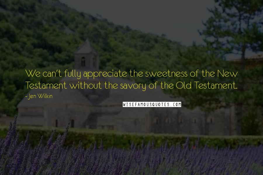 Jen Wilkin Quotes: We can't fully appreciate the sweetness of the New Testament without the savory of the Old Testament.