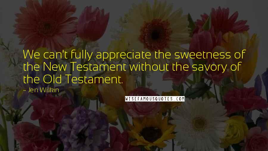 Jen Wilkin Quotes: We can't fully appreciate the sweetness of the New Testament without the savory of the Old Testament.