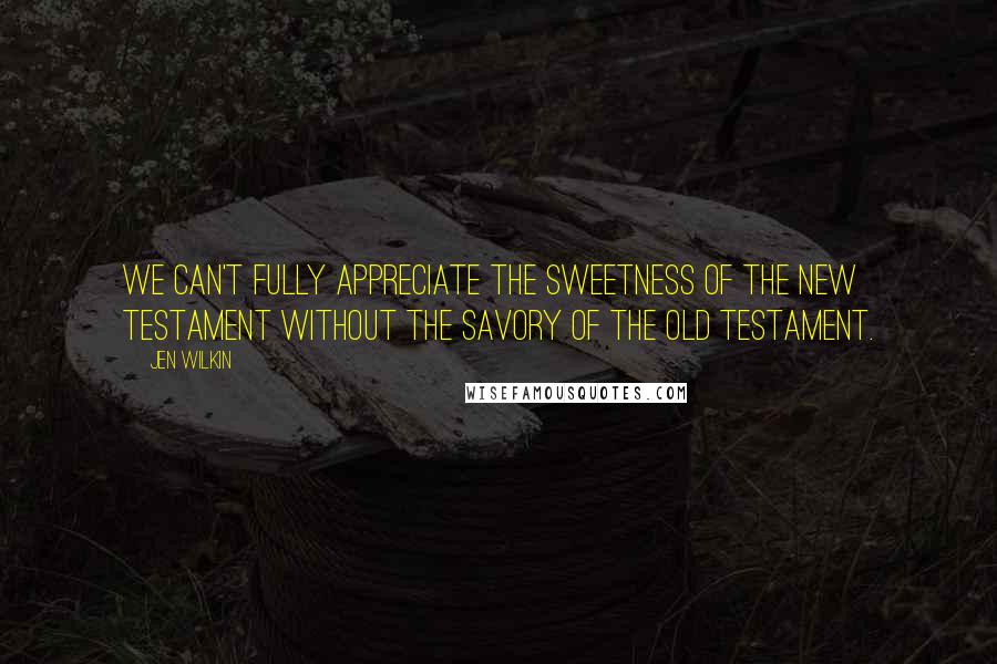 Jen Wilkin Quotes: We can't fully appreciate the sweetness of the New Testament without the savory of the Old Testament.