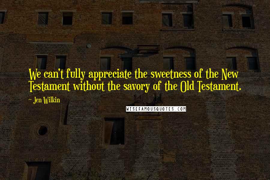 Jen Wilkin Quotes: We can't fully appreciate the sweetness of the New Testament without the savory of the Old Testament.