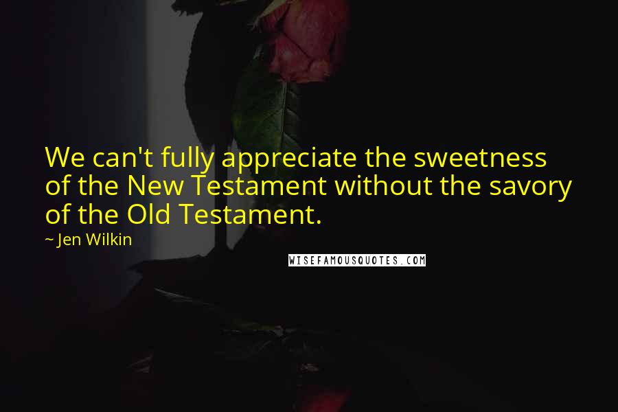 Jen Wilkin Quotes: We can't fully appreciate the sweetness of the New Testament without the savory of the Old Testament.