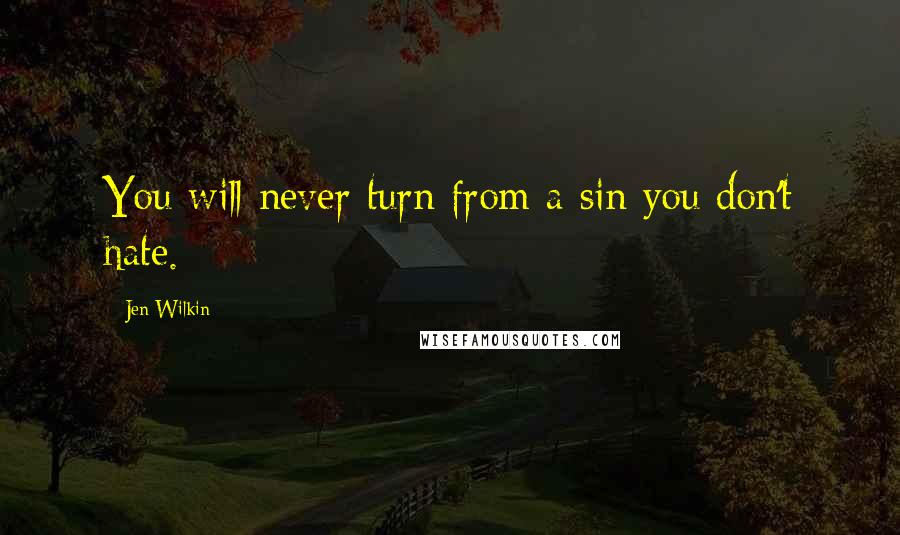 Jen Wilkin Quotes: You will never turn from a sin you don't hate.