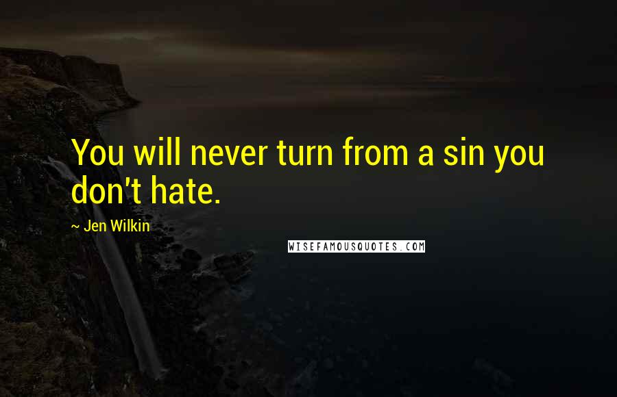 Jen Wilkin Quotes: You will never turn from a sin you don't hate.