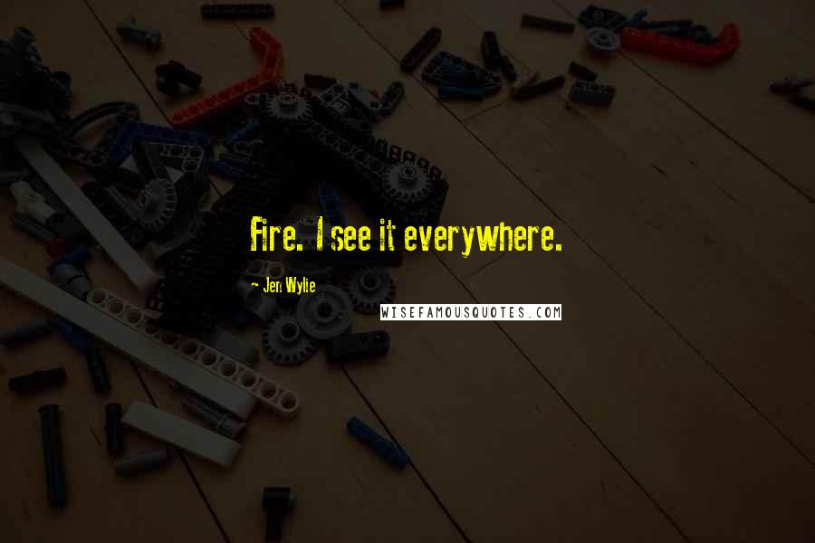 Jen Wylie Quotes: Fire. I see it everywhere.