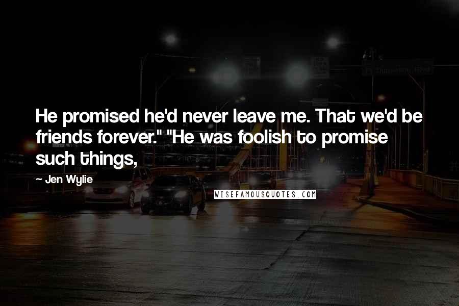 Jen Wylie Quotes: He promised he'd never leave me. That we'd be friends forever." "He was foolish to promise such things,