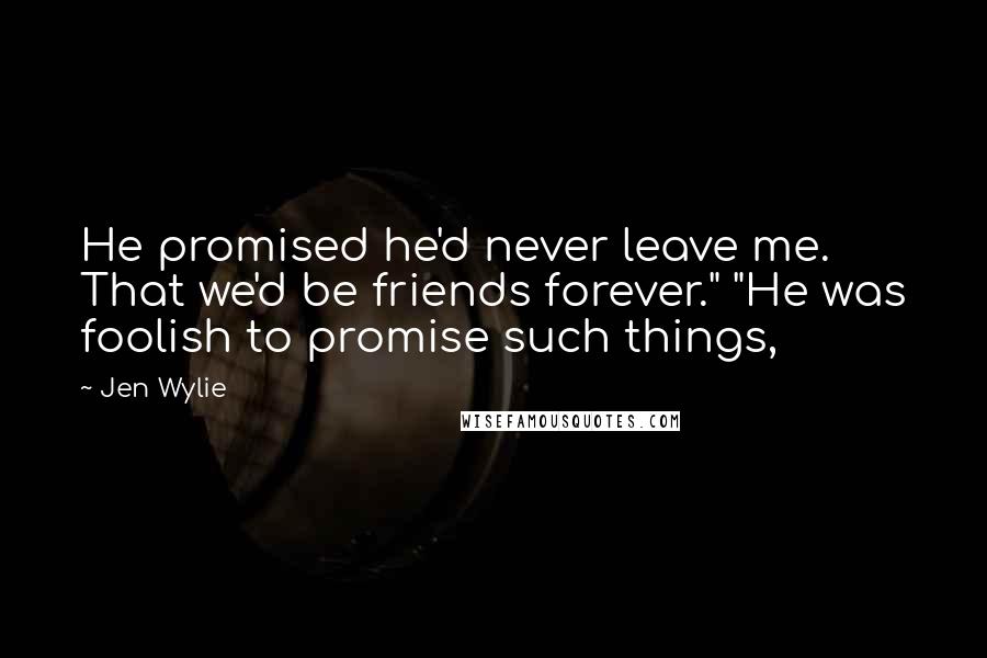 Jen Wylie Quotes: He promised he'd never leave me. That we'd be friends forever." "He was foolish to promise such things,