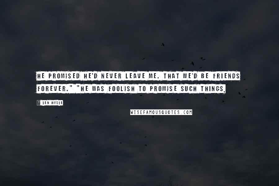 Jen Wylie Quotes: He promised he'd never leave me. That we'd be friends forever." "He was foolish to promise such things,