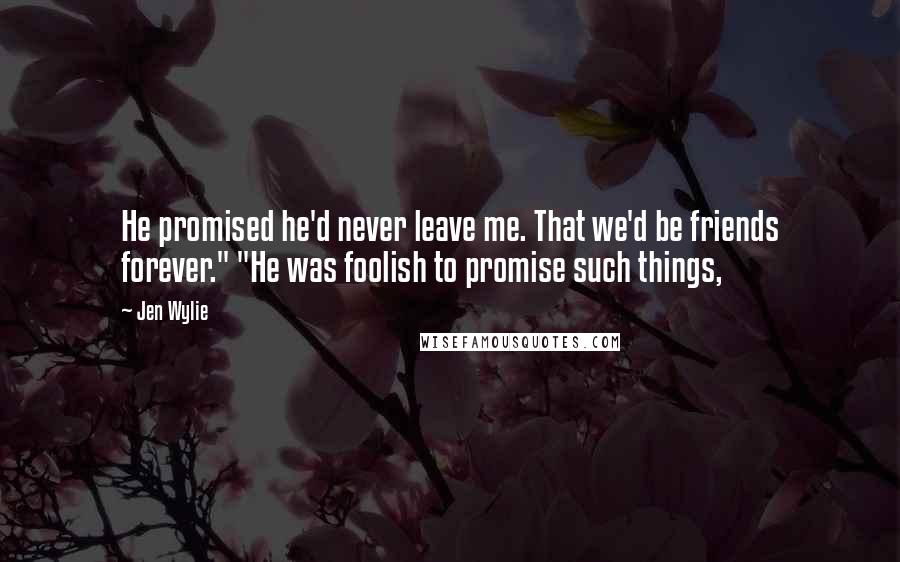 Jen Wylie Quotes: He promised he'd never leave me. That we'd be friends forever." "He was foolish to promise such things,