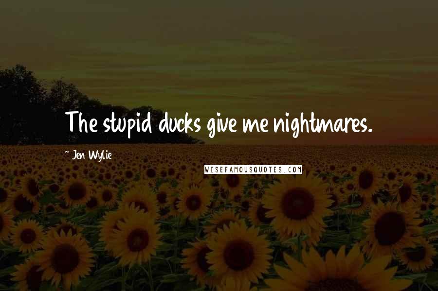 Jen Wylie Quotes: The stupid ducks give me nightmares.