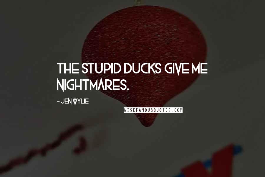 Jen Wylie Quotes: The stupid ducks give me nightmares.