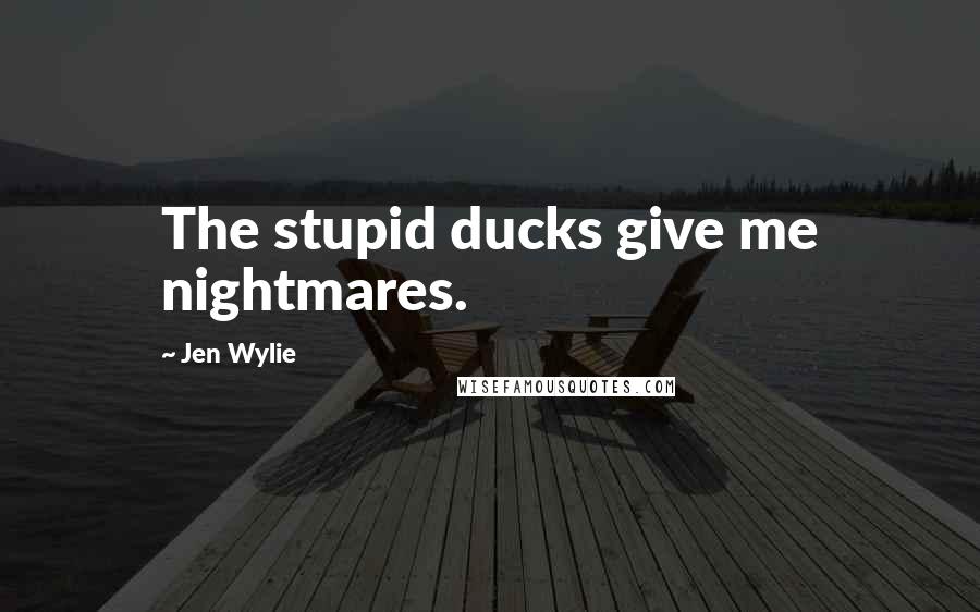 Jen Wylie Quotes: The stupid ducks give me nightmares.