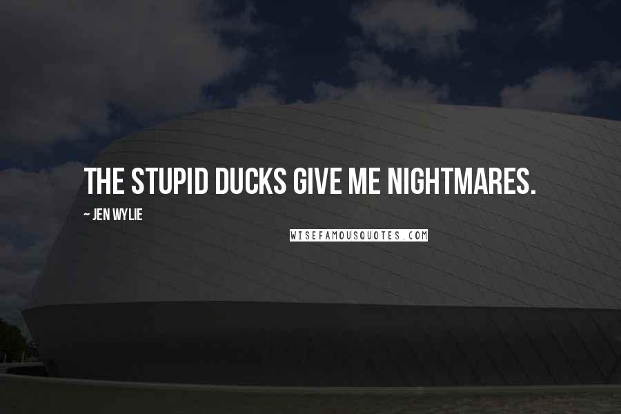 Jen Wylie Quotes: The stupid ducks give me nightmares.