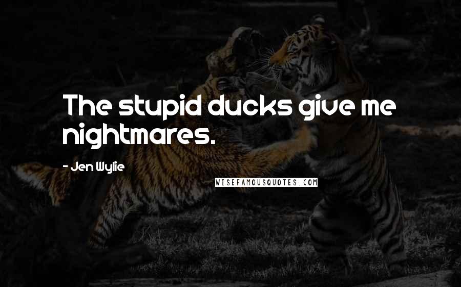 Jen Wylie Quotes: The stupid ducks give me nightmares.