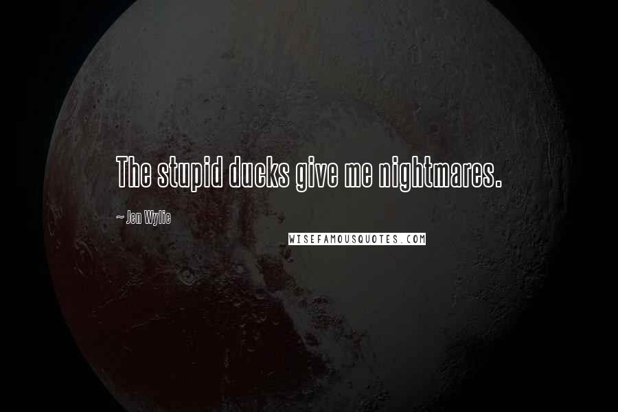Jen Wylie Quotes: The stupid ducks give me nightmares.