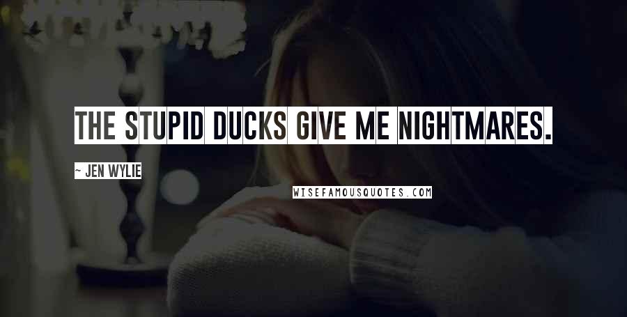 Jen Wylie Quotes: The stupid ducks give me nightmares.