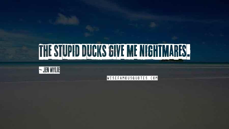 Jen Wylie Quotes: The stupid ducks give me nightmares.
