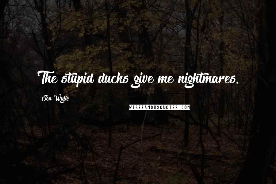 Jen Wylie Quotes: The stupid ducks give me nightmares.