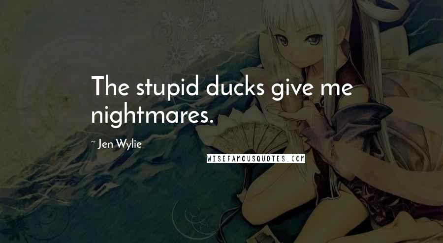 Jen Wylie Quotes: The stupid ducks give me nightmares.