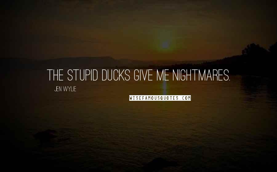 Jen Wylie Quotes: The stupid ducks give me nightmares.