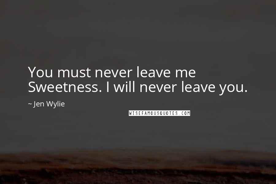 Jen Wylie Quotes: You must never leave me Sweetness. I will never leave you.