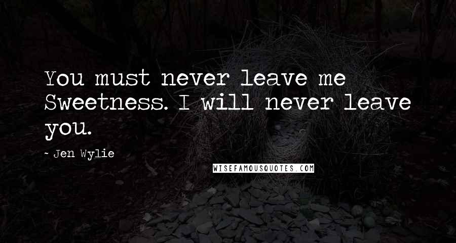 Jen Wylie Quotes: You must never leave me Sweetness. I will never leave you.