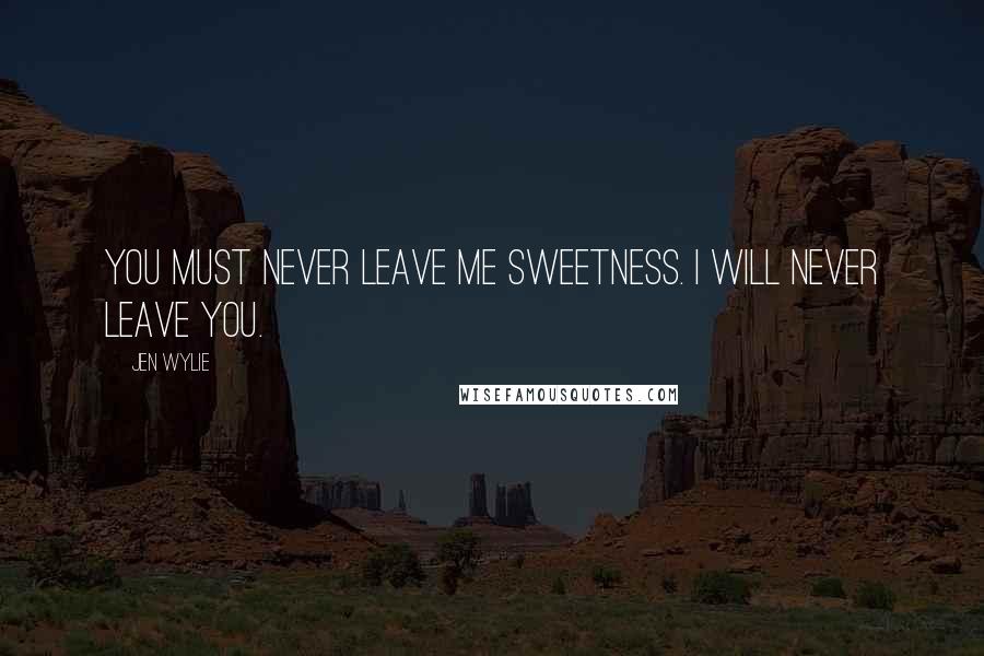 Jen Wylie Quotes: You must never leave me Sweetness. I will never leave you.