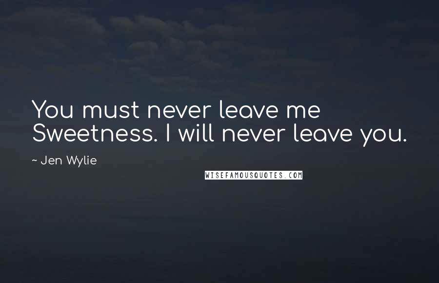 Jen Wylie Quotes: You must never leave me Sweetness. I will never leave you.