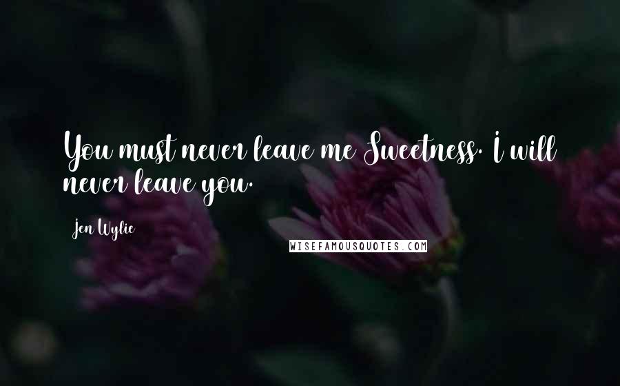 Jen Wylie Quotes: You must never leave me Sweetness. I will never leave you.