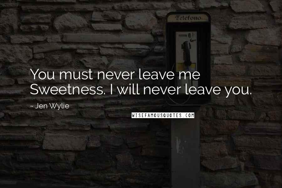 Jen Wylie Quotes: You must never leave me Sweetness. I will never leave you.