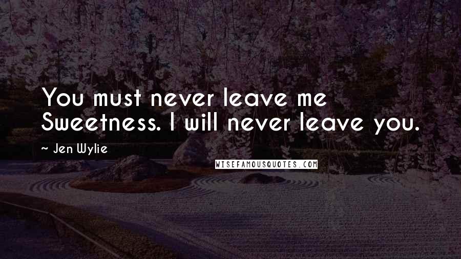 Jen Wylie Quotes: You must never leave me Sweetness. I will never leave you.