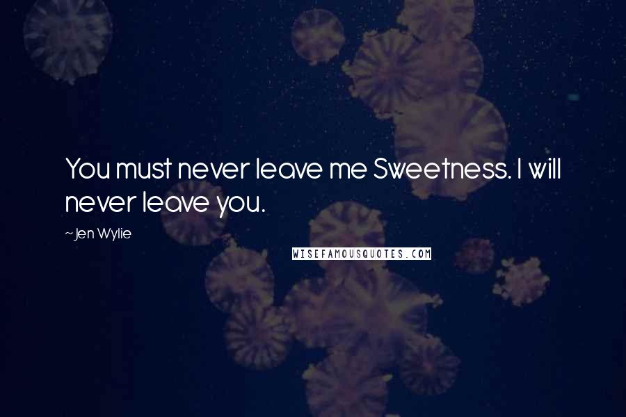 Jen Wylie Quotes: You must never leave me Sweetness. I will never leave you.