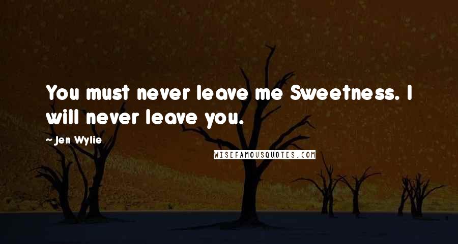 Jen Wylie Quotes: You must never leave me Sweetness. I will never leave you.