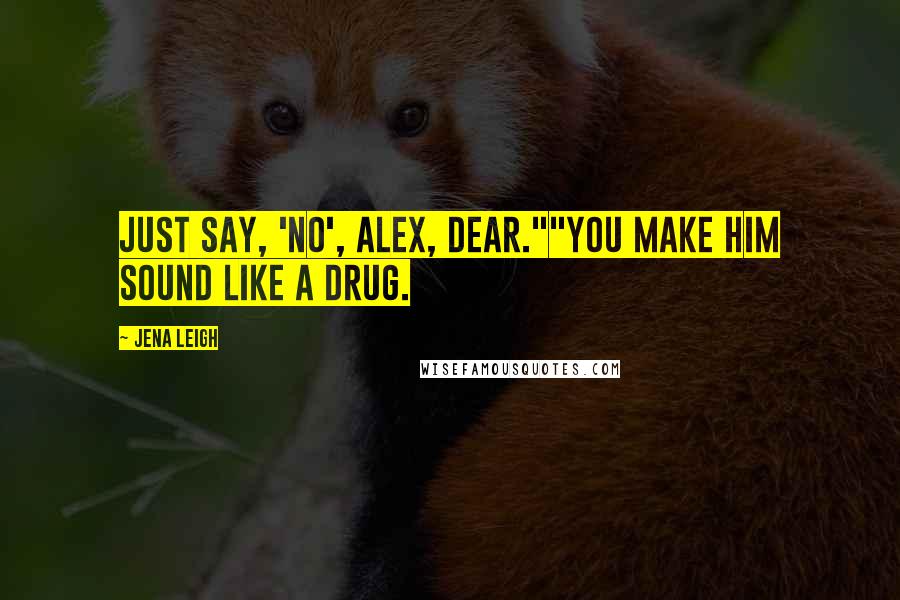 Jena Leigh Quotes: Just say, 'no', Alex, dear.""You make him sound like a drug.