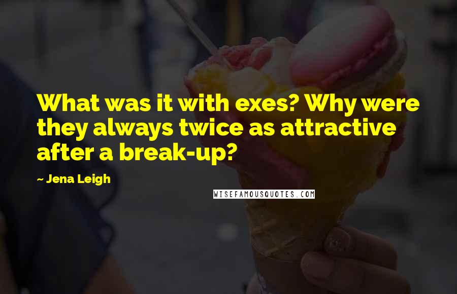 Jena Leigh Quotes: What was it with exes? Why were they always twice as attractive after a break-up?