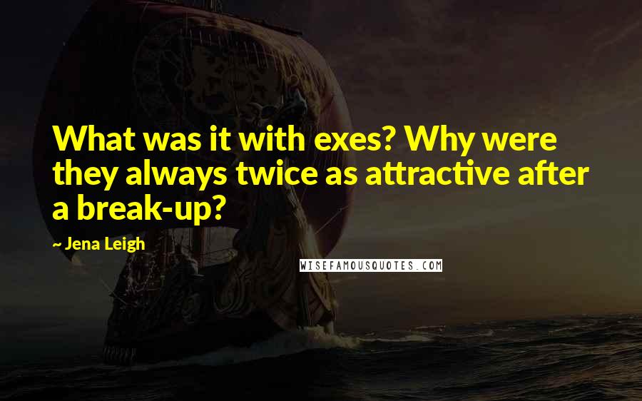 Jena Leigh Quotes: What was it with exes? Why were they always twice as attractive after a break-up?