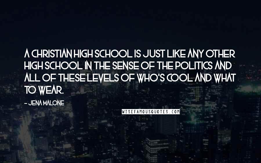 Jena Malone Quotes: A Christian high school is just like any other high school in the sense of the politics and all of these levels of who's cool and what to wear.