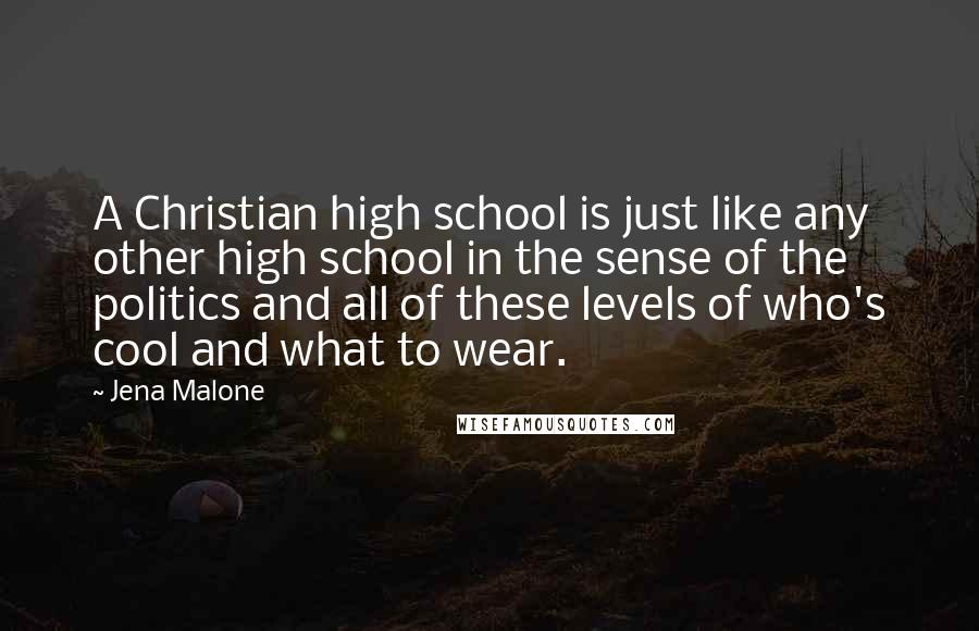 Jena Malone Quotes: A Christian high school is just like any other high school in the sense of the politics and all of these levels of who's cool and what to wear.
