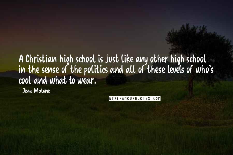 Jena Malone Quotes: A Christian high school is just like any other high school in the sense of the politics and all of these levels of who's cool and what to wear.