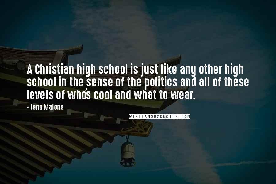 Jena Malone Quotes: A Christian high school is just like any other high school in the sense of the politics and all of these levels of who's cool and what to wear.