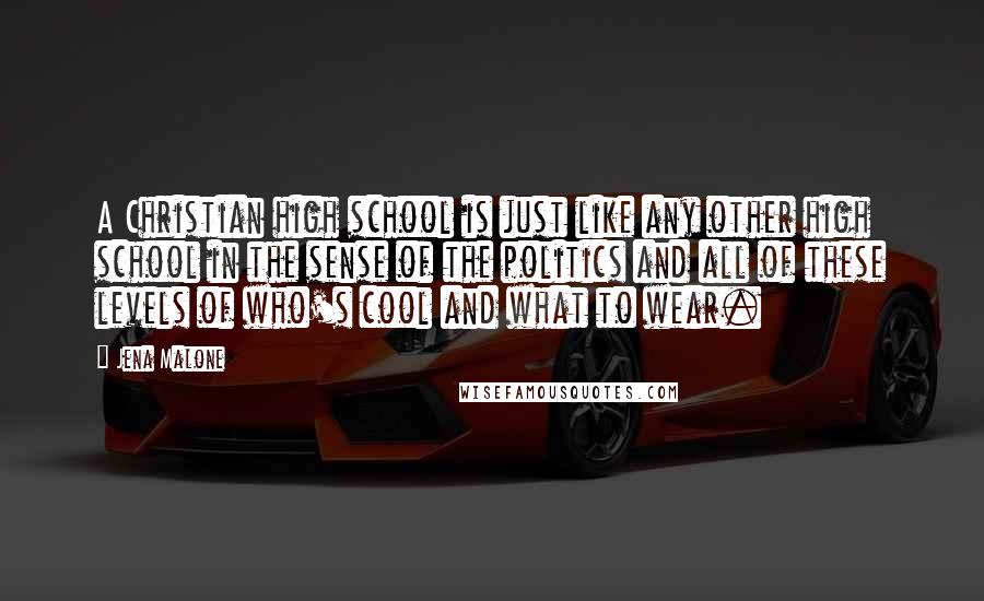 Jena Malone Quotes: A Christian high school is just like any other high school in the sense of the politics and all of these levels of who's cool and what to wear.