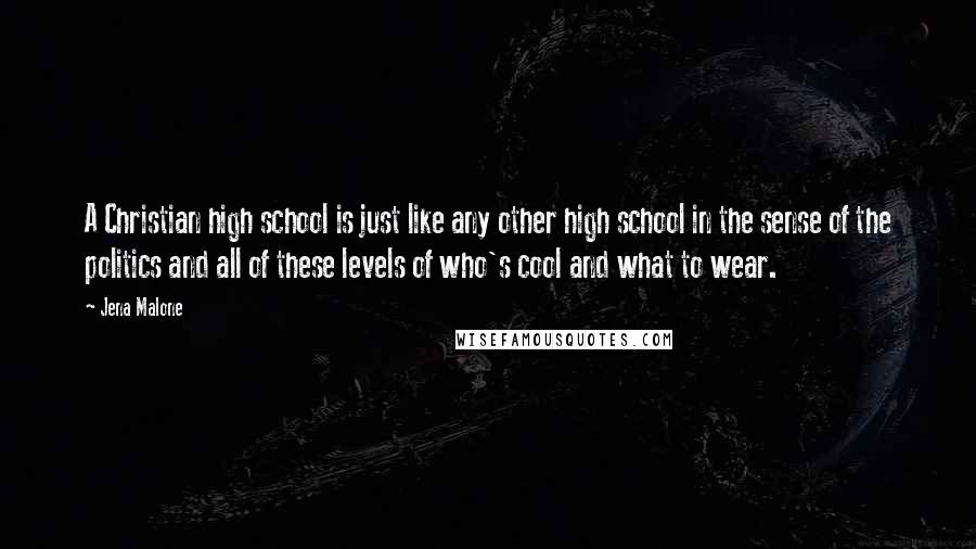 Jena Malone Quotes: A Christian high school is just like any other high school in the sense of the politics and all of these levels of who's cool and what to wear.