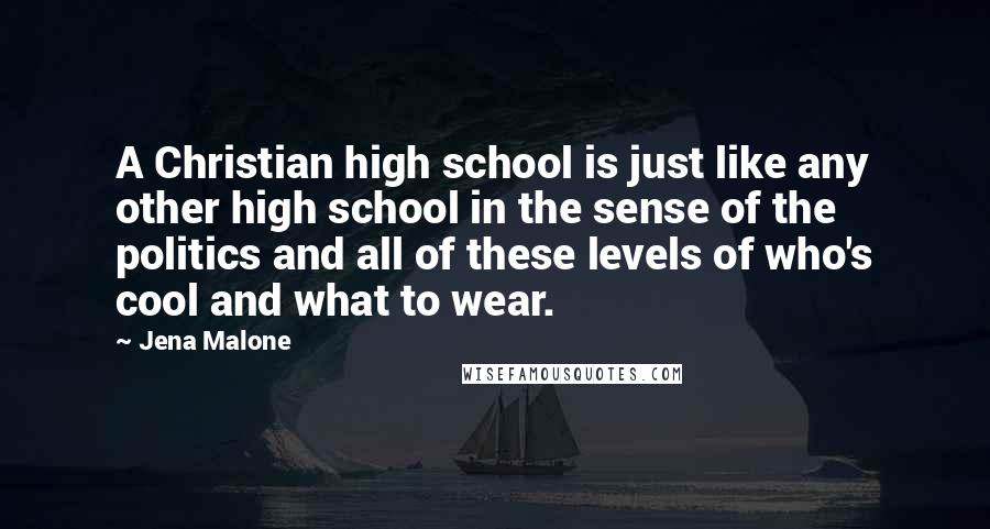 Jena Malone Quotes: A Christian high school is just like any other high school in the sense of the politics and all of these levels of who's cool and what to wear.