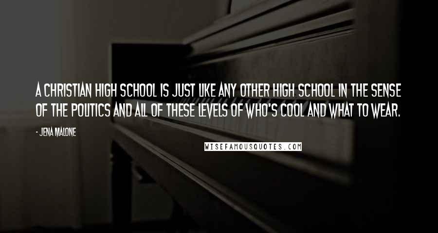 Jena Malone Quotes: A Christian high school is just like any other high school in the sense of the politics and all of these levels of who's cool and what to wear.